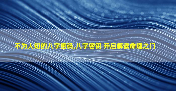 不为人知的八字密码,八字密钥 开启解读命理之门